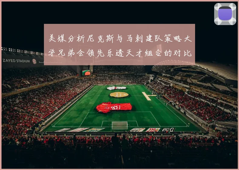 美媒分析尼克斯与马刺建队策略大学兄弟会领先乐透天才组合的对比