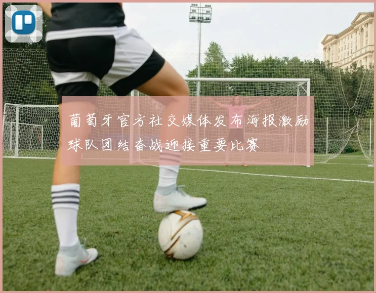 葡萄牙官方社交媒体发布海报激励球队团结奋战迎接重要比赛