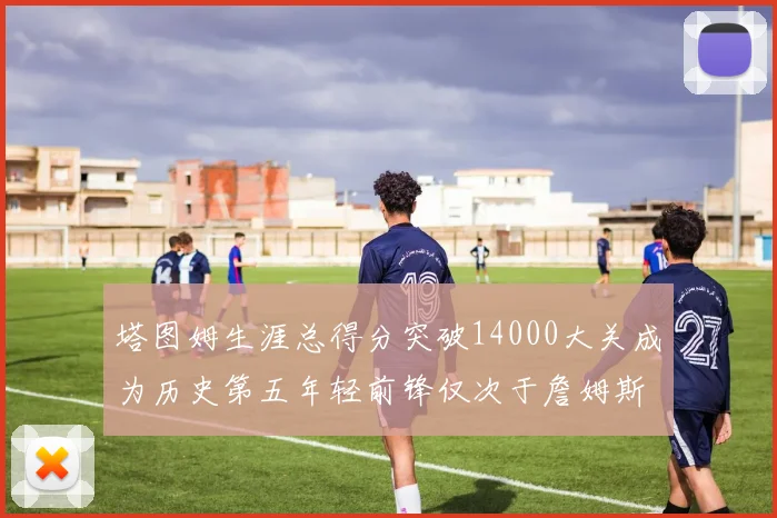 塔图姆生涯总得分突破14000大关成为历史第五年轻前锋仅次于詹姆斯杜兰特和字母哥