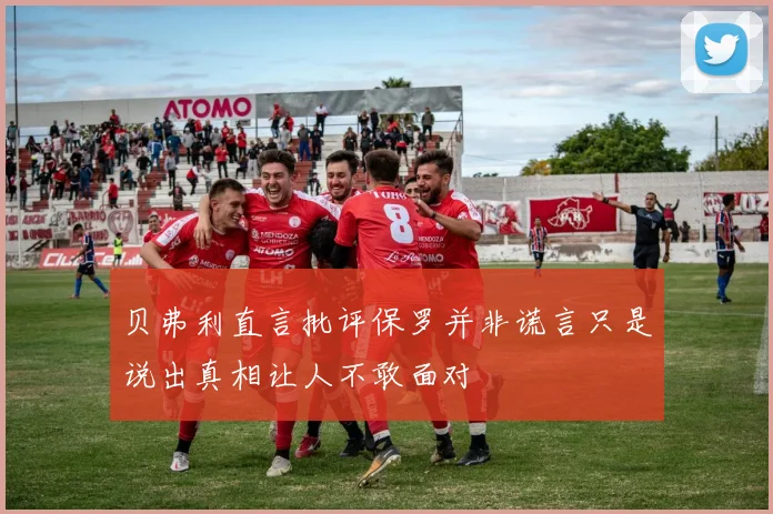 贝弗利直言批评保罗并非谎言只是说出真相让人不敢面对