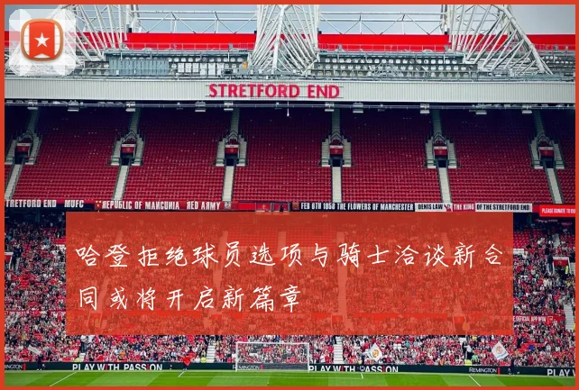 哈登拒绝球员选项与骑士洽谈新合同或将开启新篇章