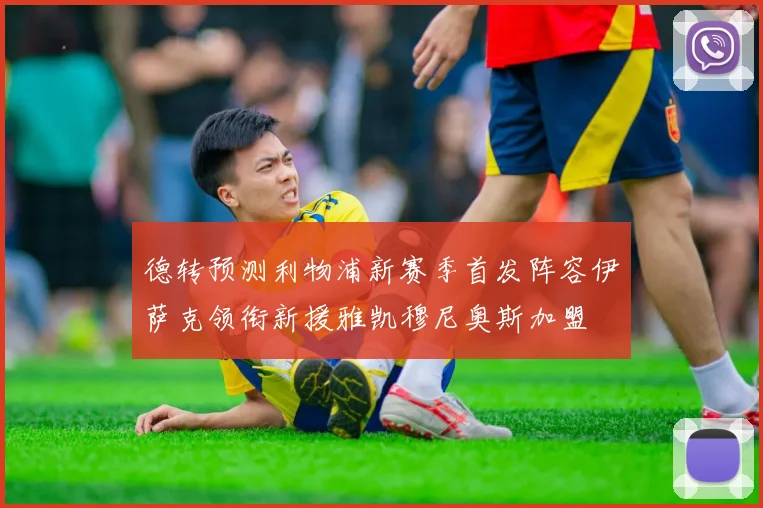 德转预测利物浦新赛季首发阵容伊萨克领衔新援雅凯穆尼奥斯加盟