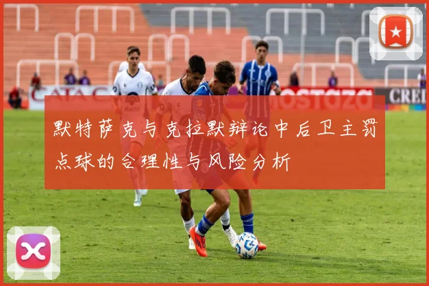 默特萨克与克拉默辩论中后卫主罚点球的合理性与风险分析