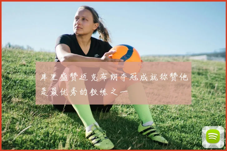库里盛赞迈克布朗夺冠成就称赞他是最优秀的教练之一