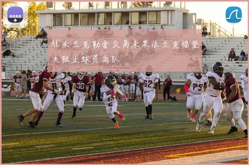 AC米兰克勒舍交易未果法兰克福坚决阻止球员离队