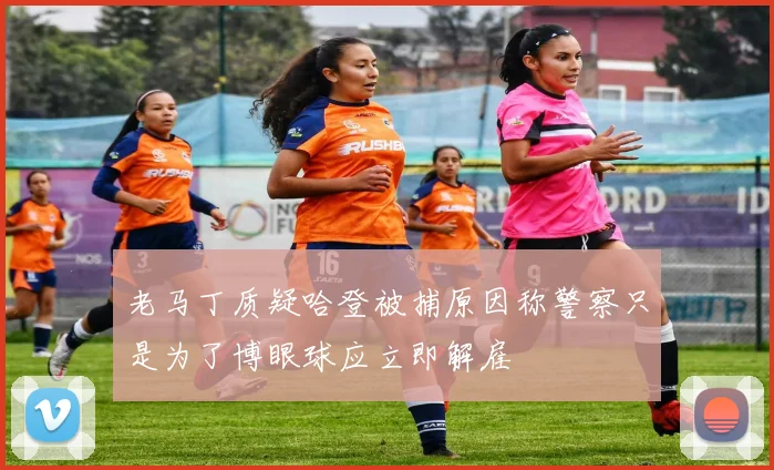老马丁质疑哈登被捕原因称警察只是为了博眼球应立即解雇