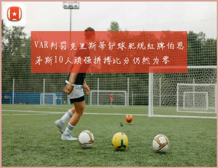 VAR判罚克里斯蒂铲球犯规红牌伯恩茅斯10人顽强拼搏比分仍然为零
