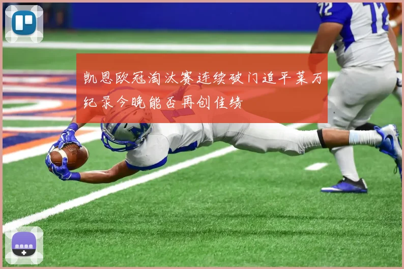 凯恩欧冠淘汰赛连续破门追平莱万纪录今晚能否再创佳绩